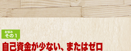 お悩みその1 自己資金が少ない、またはゼロ