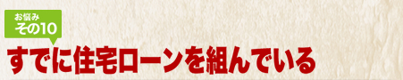 お悩みその10 既に住宅ローンを組んでいる
